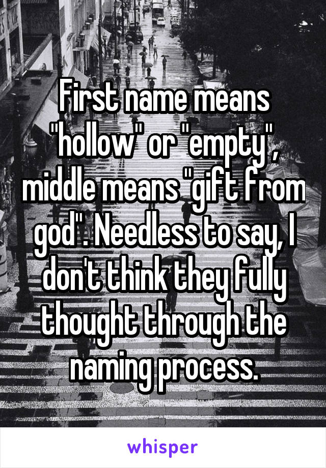First name means "hollow" or "empty", middle means "gift from god". Needless to say, I don't think they fully thought through the naming process.