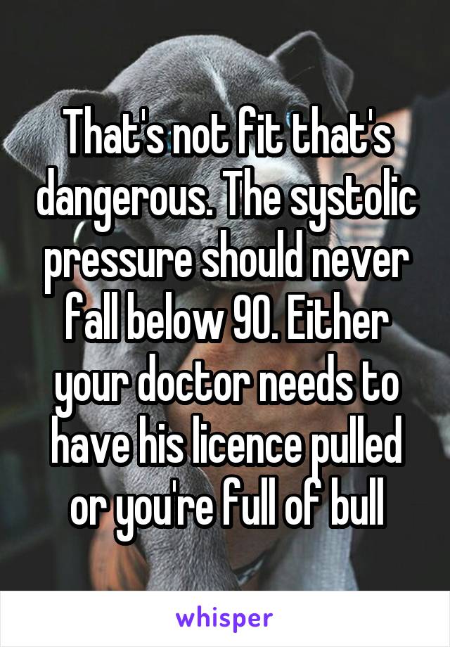That's not fit that's dangerous. The systolic pressure should never fall below 90. Either your doctor needs to have his licence pulled or you're full of bull