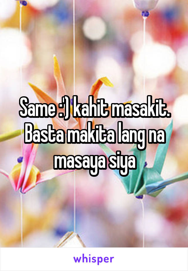 Same :') kahit masakit. Basta makita lang na masaya siya