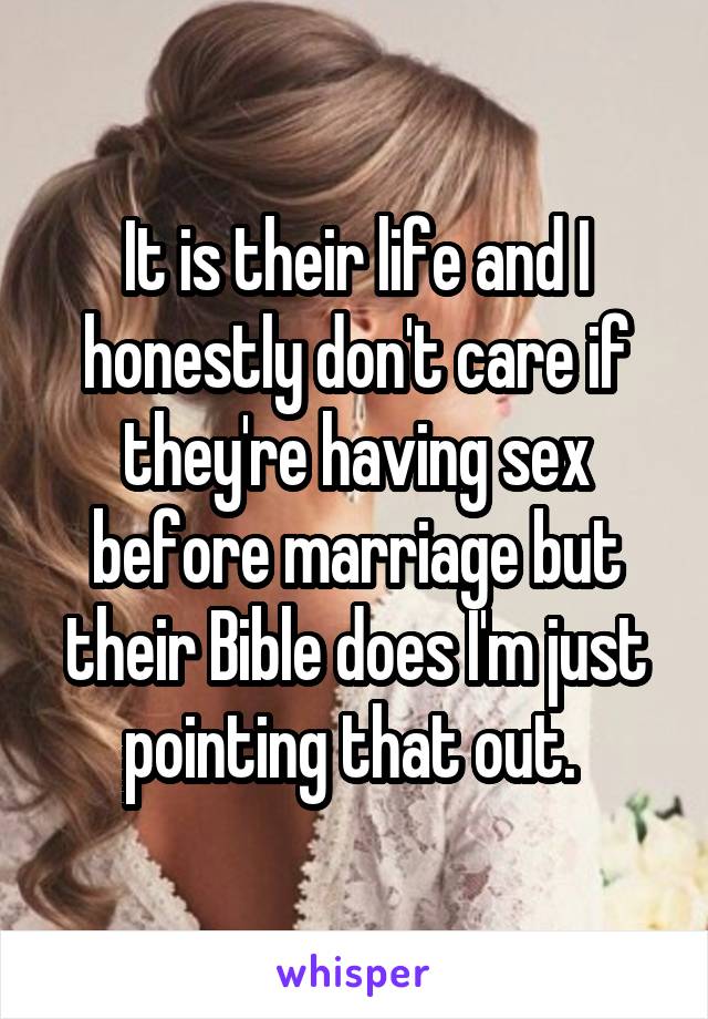 It is their life and I honestly don't care if they're having sex before marriage but their Bible does I'm just pointing that out. 