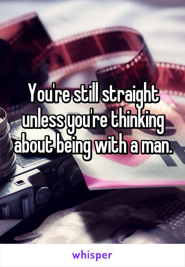You're still straight unless you're thinking about being with a man. 