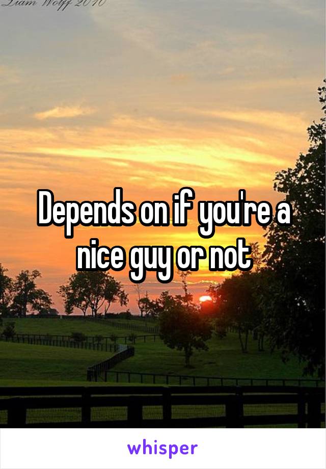 Depends on if you're a nice guy or not