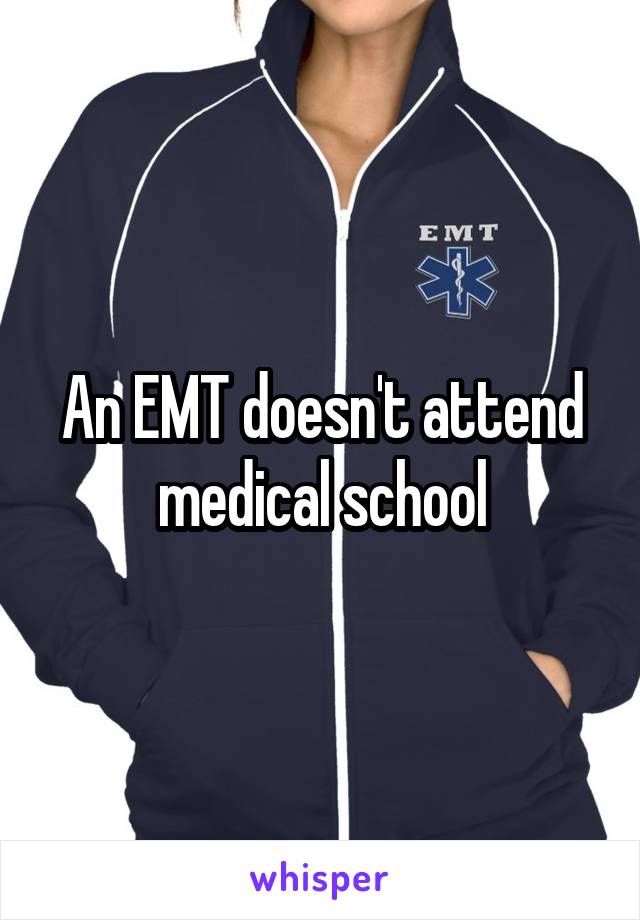 An EMT doesn't attend medical school