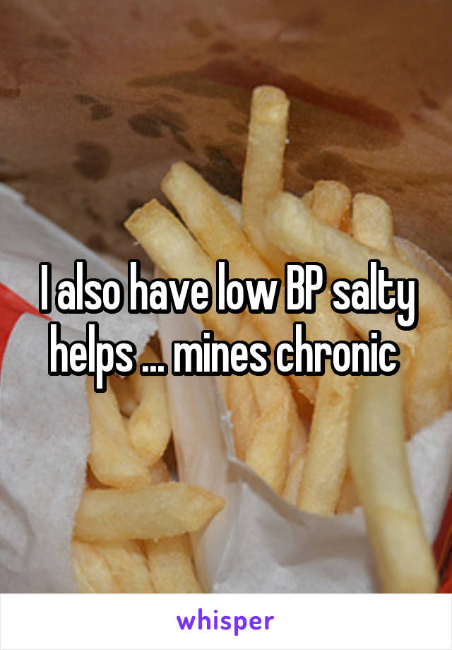 I also have low BP salty helps ... mines chronic 