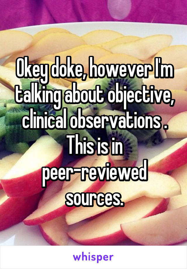 Okey doke, however I'm talking about objective, clinical observations . This is in peer-reviewed sources.