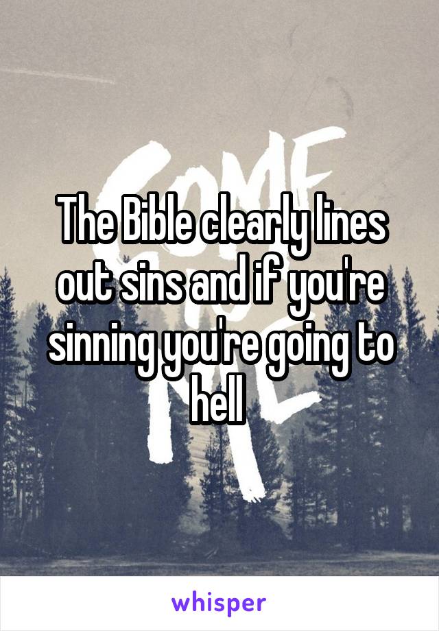 The Bible clearly lines out sins and if you're sinning you're going to hell 