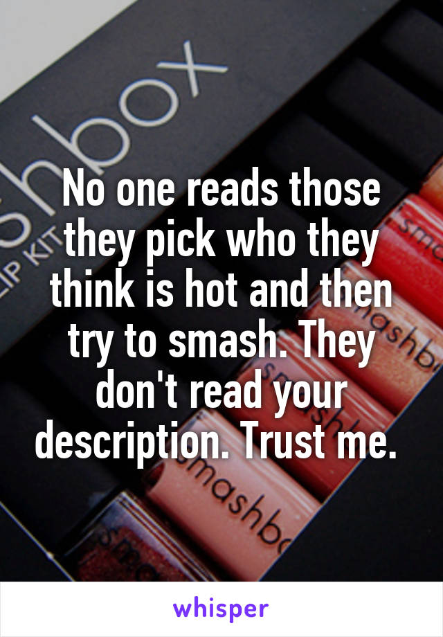 No one reads those they pick who they think is hot and then try to smash. They don't read your description. Trust me. 