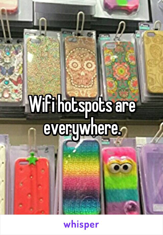 Wifi hotspots are everywhere.