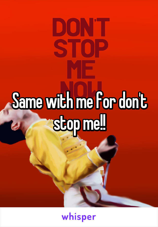 Same with me for don't stop me!!