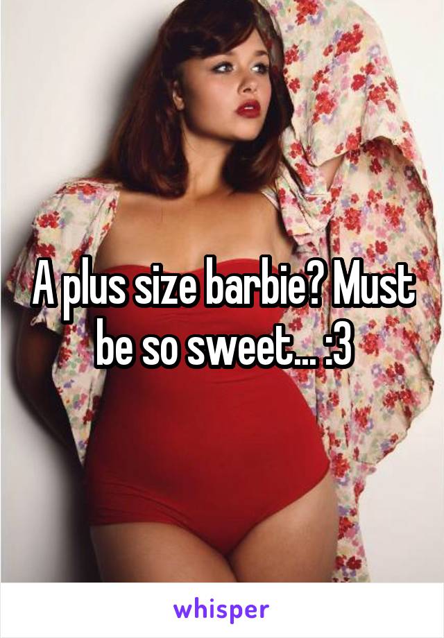A plus size barbie? Must be so sweet... :3