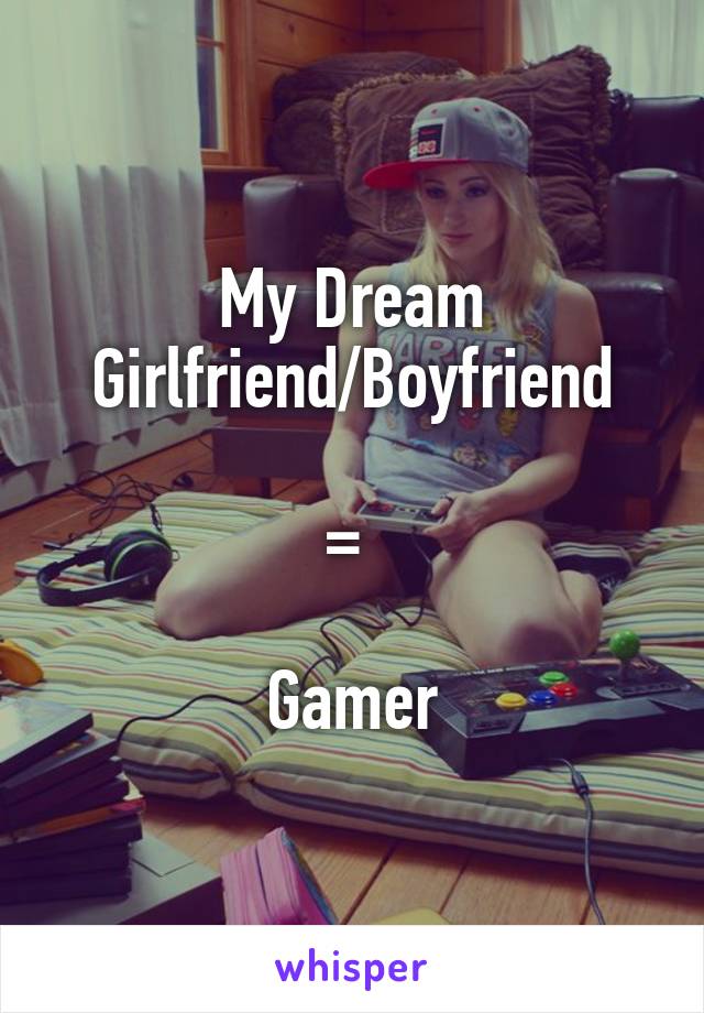 My Dream Girlfriend/Boyfriend

= 

Gamer