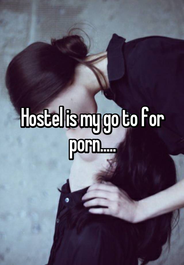 Hostel is my go to for porn.....