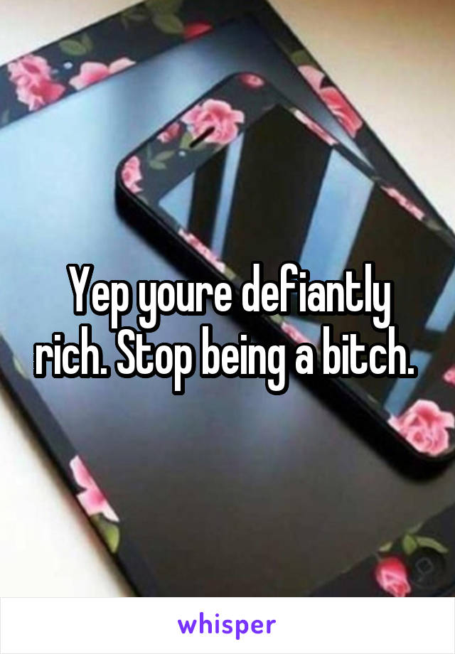 Yep youre defiantly rich. Stop being a bitch. 