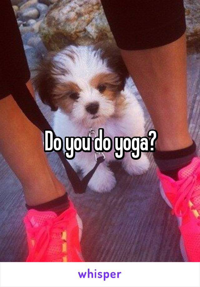 Do you do yoga?