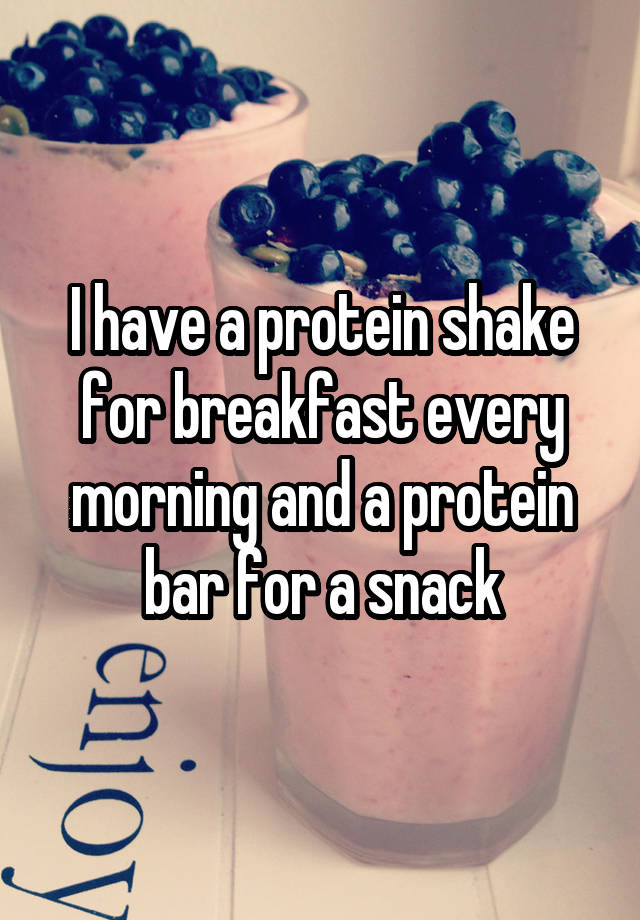 i-have-a-protein-shake-for-breakfast-every-morning-and-a-protein-bar