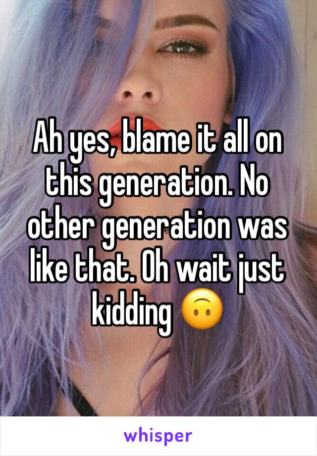 Ah yes, blame it all on this generation. No other generation was like that. Oh wait just kidding 🙃
