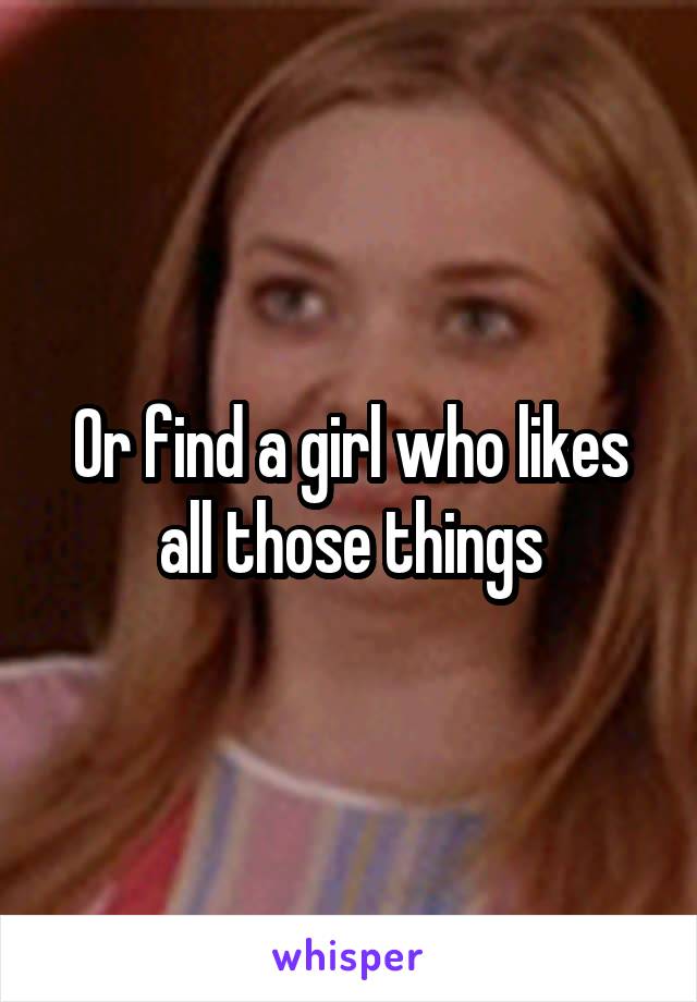 Or find a girl who likes all those things