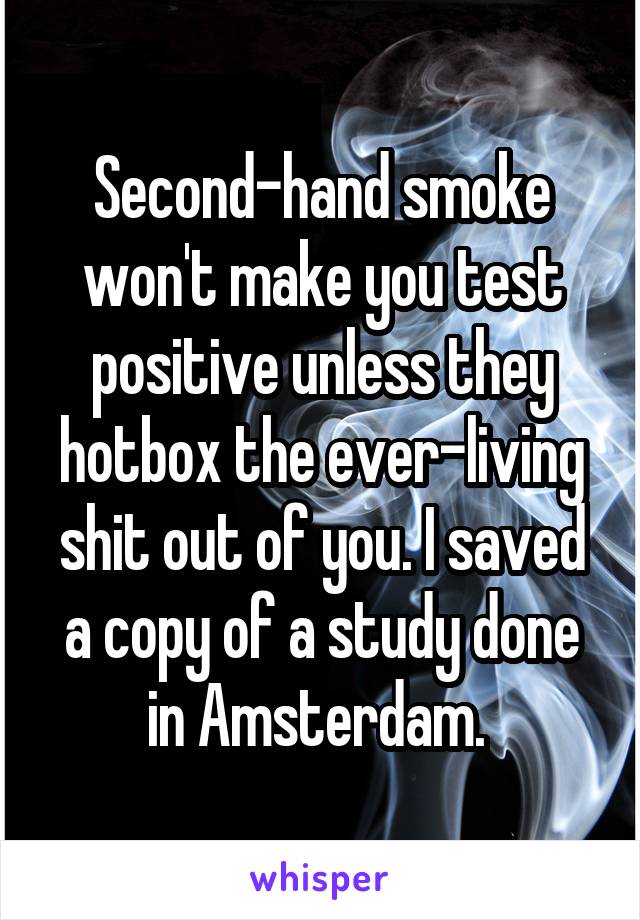Second-hand smoke won't make you test positive unless they hotbox the ever-living shit out of you. I saved a copy of a study done in Amsterdam. 