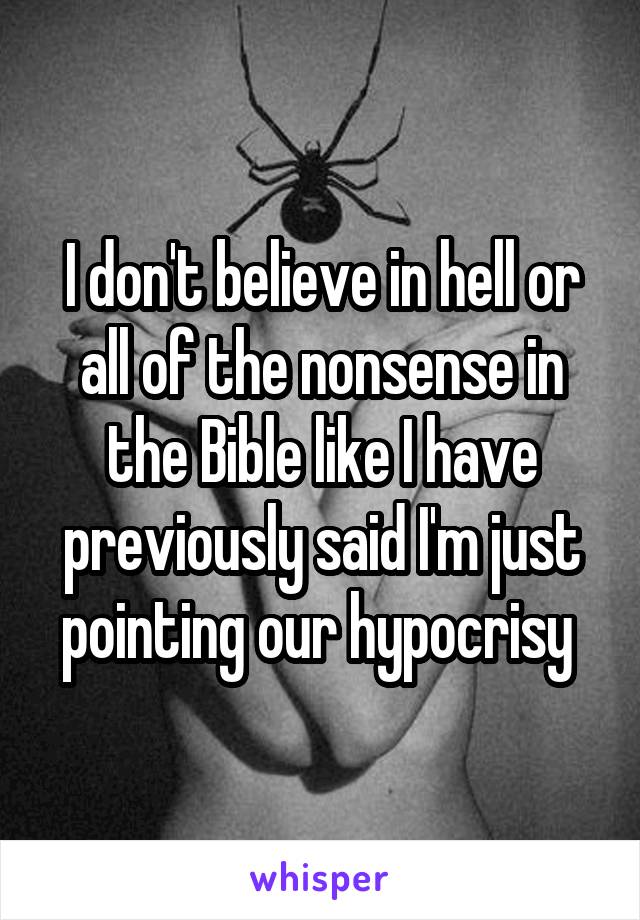 I don't believe in hell or all of the nonsense in the Bible like I have previously said I'm just pointing our hypocrisy 