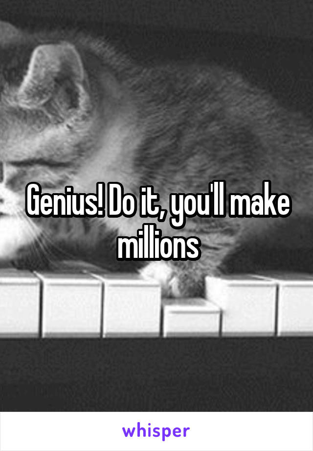 Genius! Do it, you'll make millions