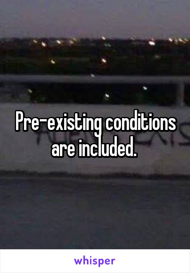 Pre-existing conditions are included. 
