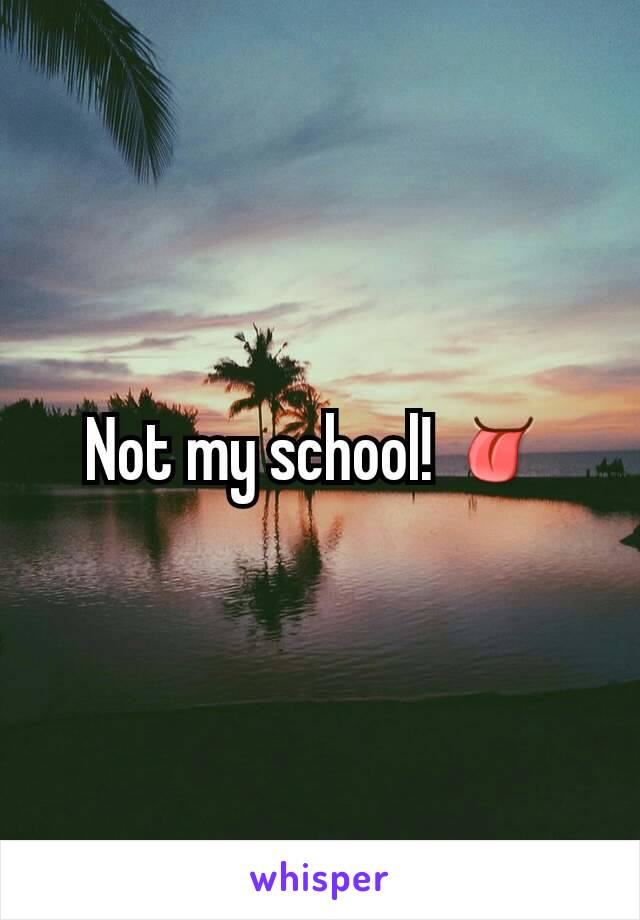 Not my school! 👅