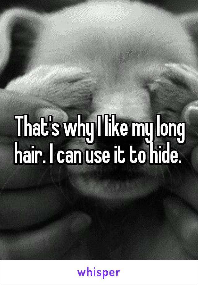 That's why I like my long hair. I can use it to hide. 