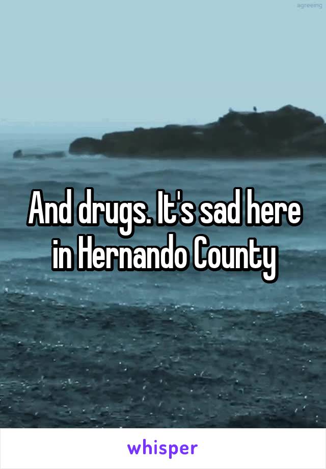 And drugs. It's sad here in Hernando County