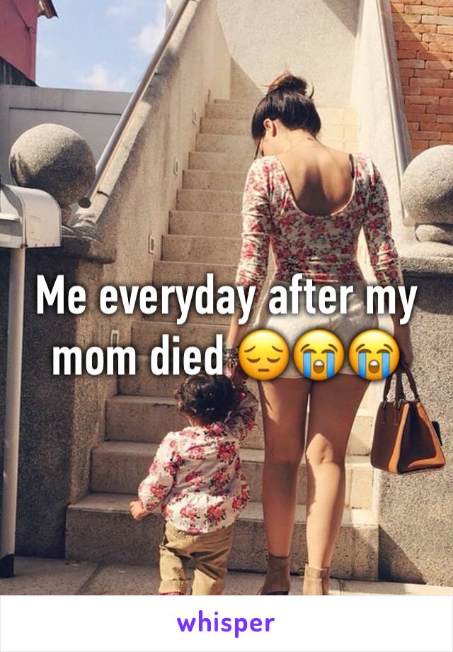 Me everyday after my mom died 😔😭😭