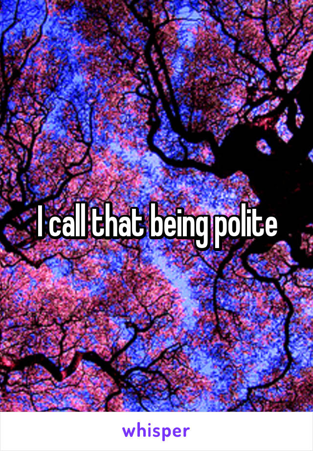 I call that being polite