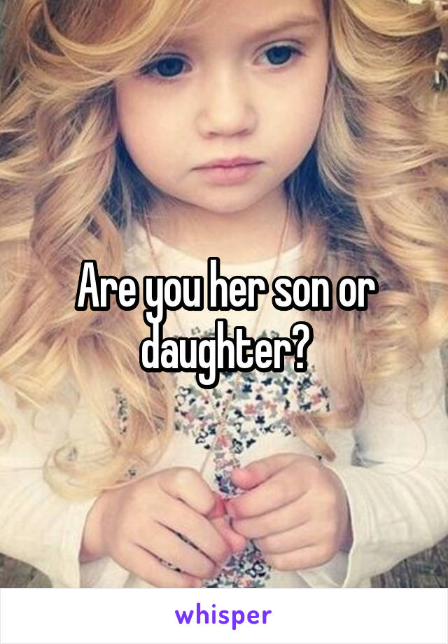 Are you her son or daughter?