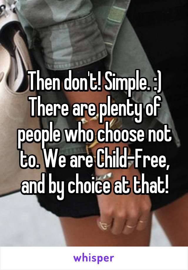Then don't! Simple. :) There are plenty of people who choose not to. We are Child-Free, and by choice at that!