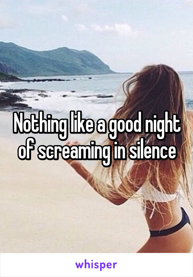 Nothing like a good night of screaming in silence
