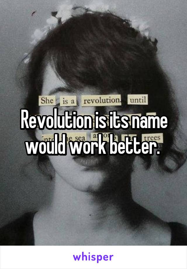 Revolution is its name would work better. 