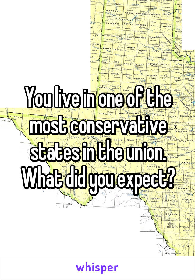 You live in one of the most conservative states in the union. What did you expect?