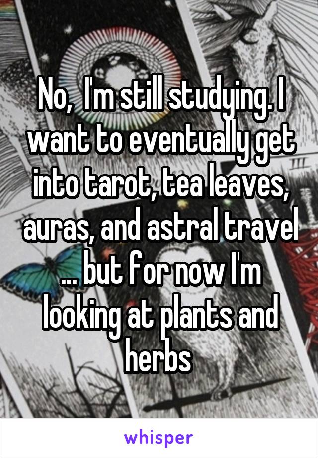No,  I'm still studying. I want to eventually get into tarot, tea leaves, auras, and astral travel ... but for now I'm looking at plants and herbs 