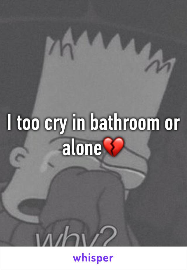I too cry in bathroom or alone💔