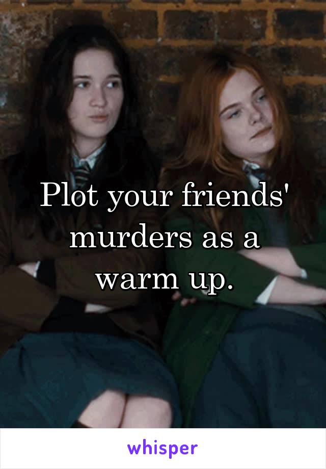 Plot your friends' murders as a warm up.