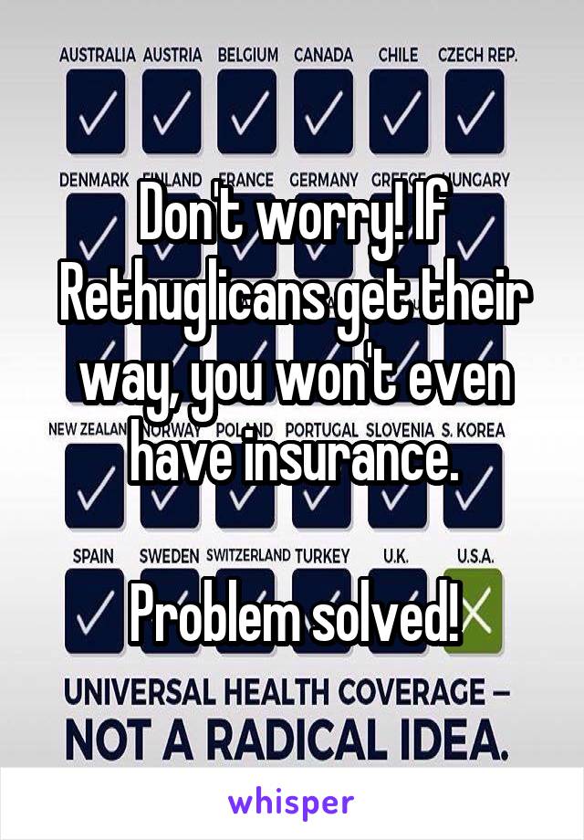 Don't worry! If Rethuglicans get their way, you won't even have insurance.

Problem solved!