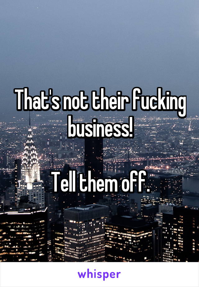 That's not their fucking business!

Tell them off.