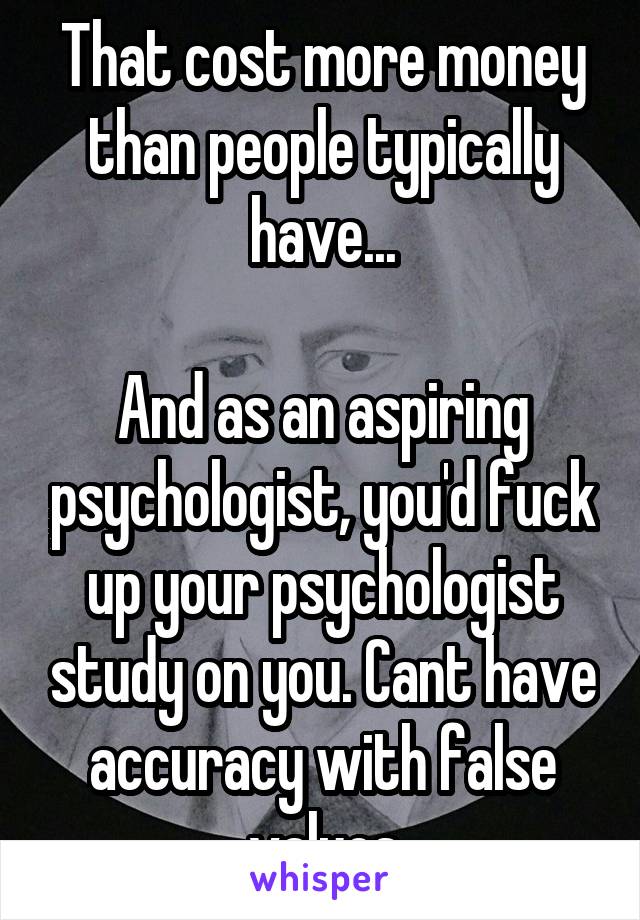 That cost more money than people typically have...

And as an aspiring psychologist, you'd fuck up your psychologist study on you. Cant have accuracy with false values