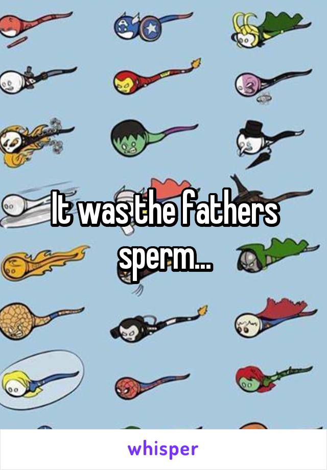 It was the fathers sperm...