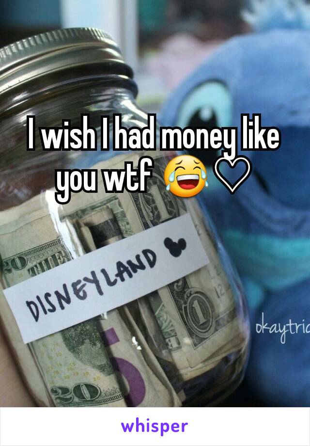 I wish I had money like you wtf 😂♡