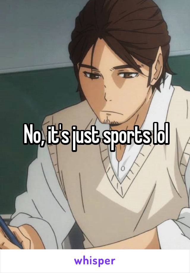 No, it's just sports lol