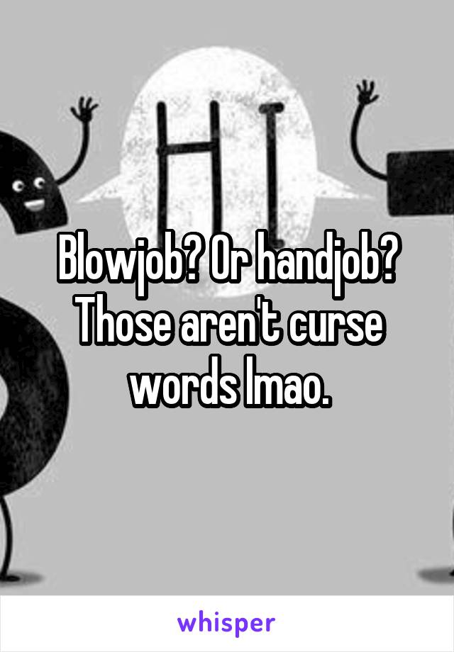 Blowjob? Or handjob? Those aren't curse words lmao.