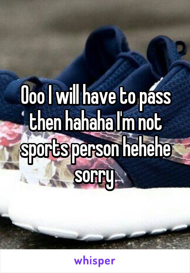 Ooo I will have to pass then hahaha I'm not sports person hehehe sorry 