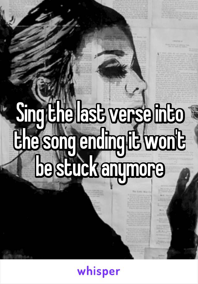 Sing the last verse into the song ending it won't be stuck anymore