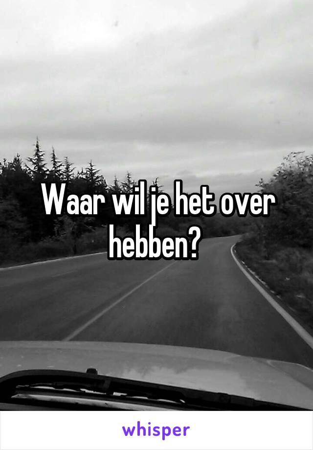 Waar wil je het over hebben? 