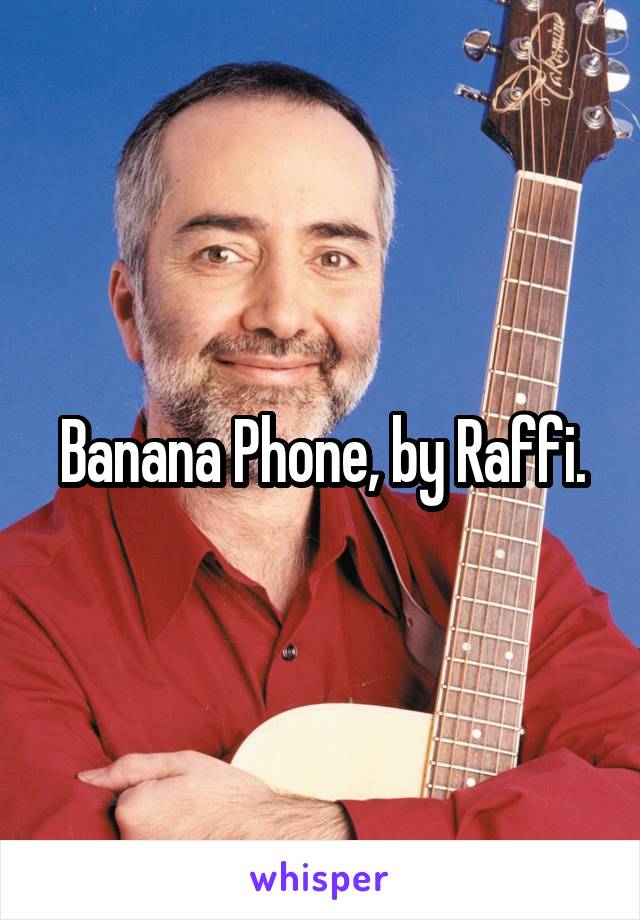 Banana Phone, by Raffi.