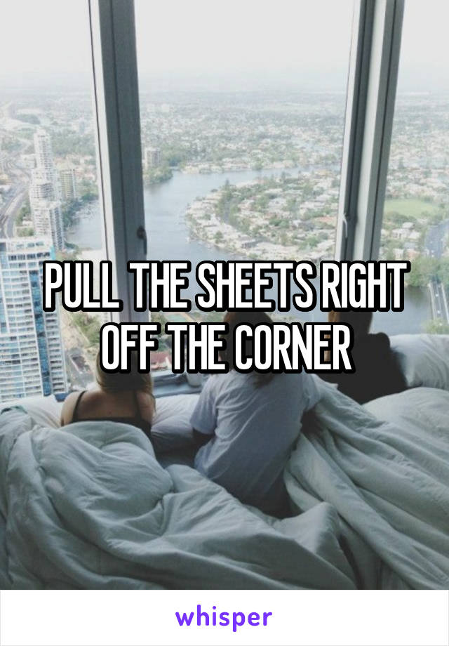 PULL THE SHEETS RIGHT OFF THE CORNER